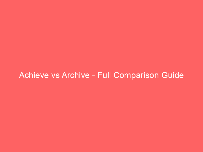 Read more about the article Achieve vs Archive – Full Comparison Guide