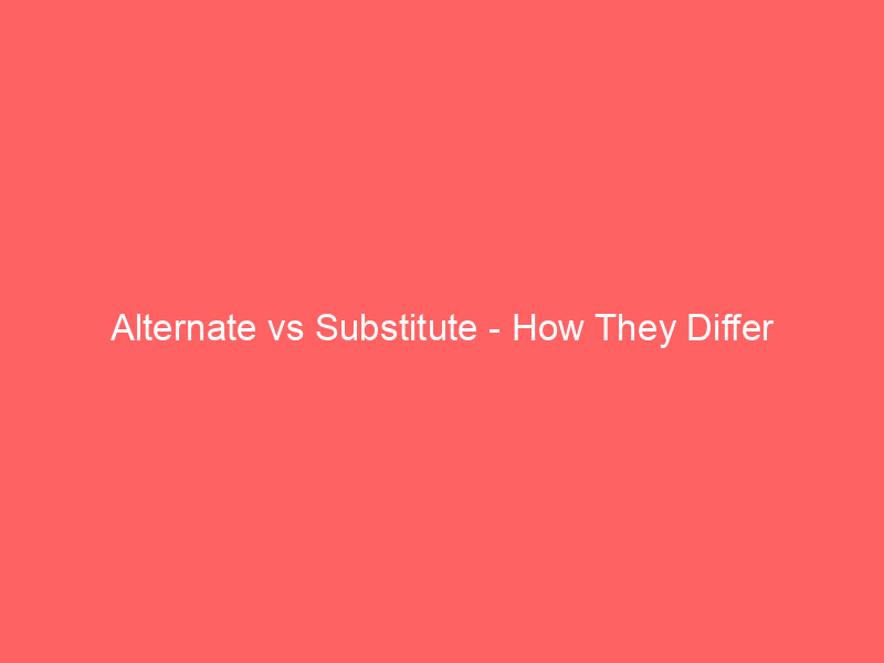 Read more about the article Alternate vs Substitute – How They Differ