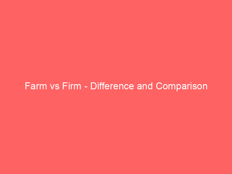 Read more about the article Farm vs Firm – Difference and Comparison