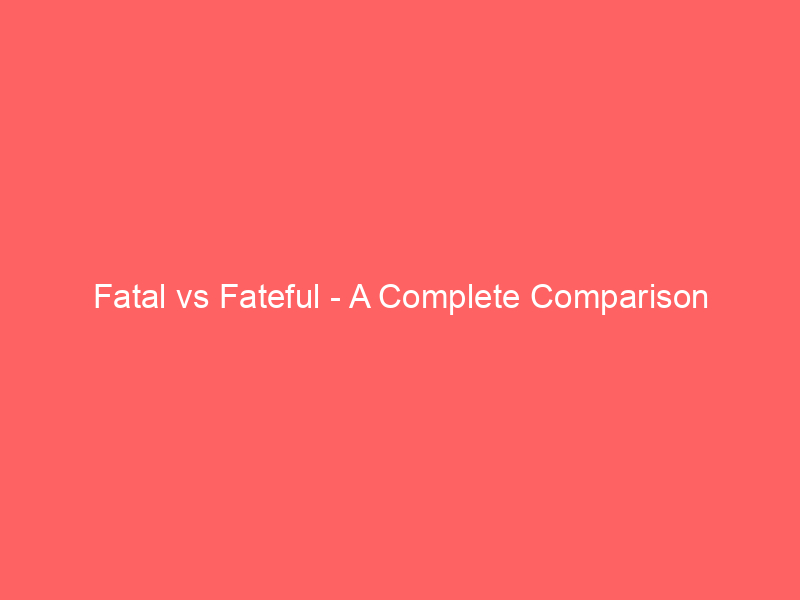 Read more about the article Fatal vs Fateful – A Complete Comparison