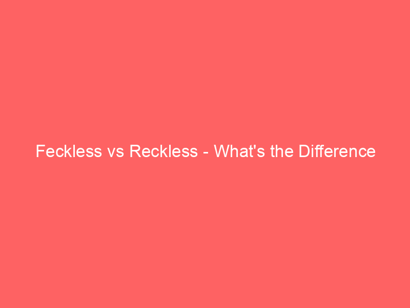 Read more about the article Feckless vs Reckless – What’s the Difference