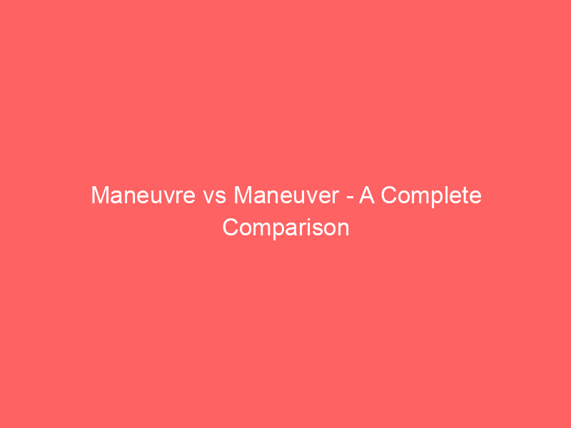 Read more about the article Maneuvre vs Maneuver – A Complete Comparison