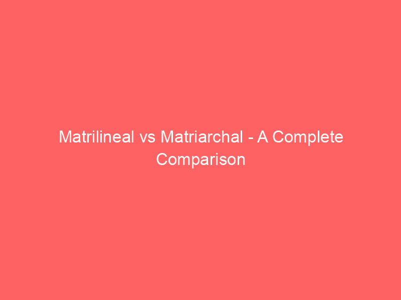 Read more about the article Matrilineal vs Matriarchal – A Complete Comparison