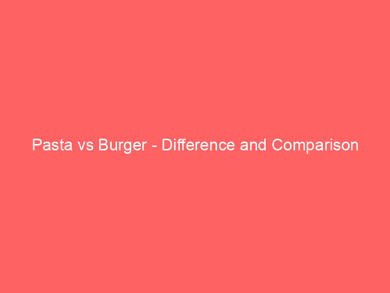 Read more about the article Pasta vs Burger – Difference and Comparison
