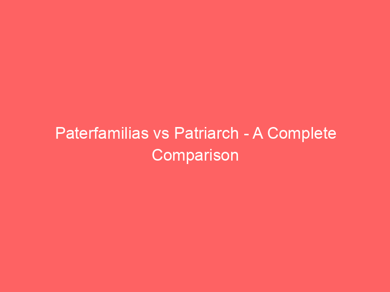 Read more about the article Paterfamilias vs Patriarch – A Complete Comparison