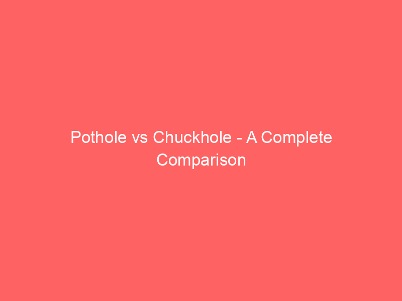 Read more about the article Pothole vs Chuckhole – A Complete Comparison