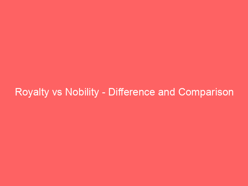 Read more about the article Royalty vs Nobility – Difference and Comparison