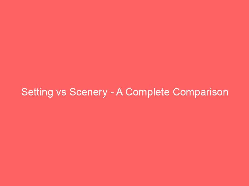 Read more about the article Setting vs Scenery – A Complete Comparison