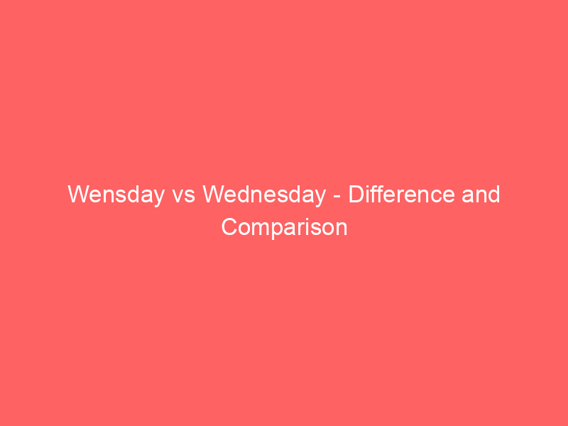 Read more about the article Wensday vs Wednesday – Difference and Comparison